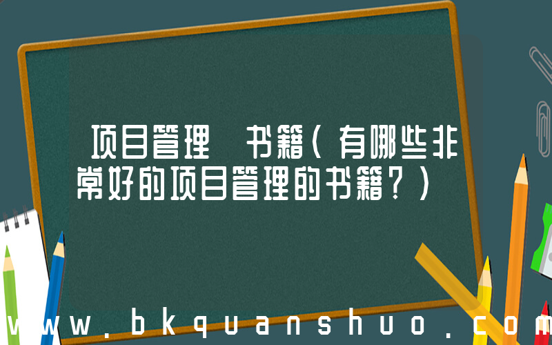 项目管理 书籍(有哪些非常好的项目管理的书籍？)